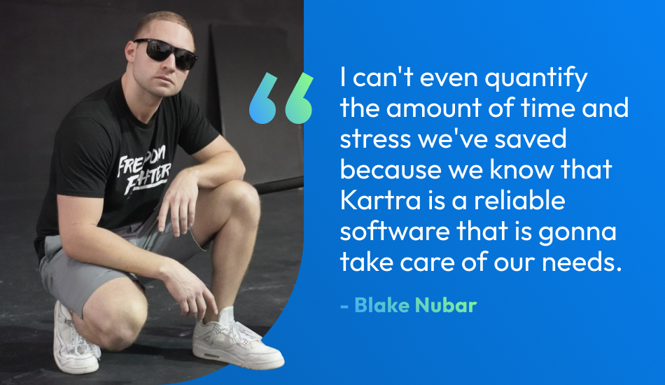 Blake Nubar quote image. “I can't even quantify the amount of time and stress we've saved because we know that Kartra is a reliable software that is gonna take care of our needs."