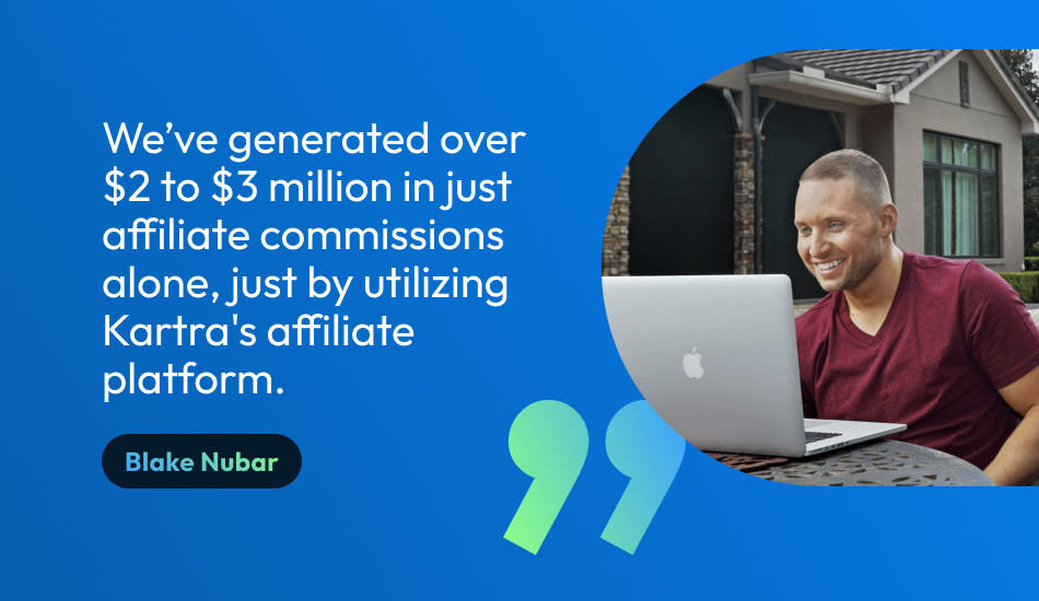 Blake Nubar quote graphic, “We’ve generated over $2 to $3 million in affiliate commissions alone, just by utilizing Kartra's affiliate platform.”